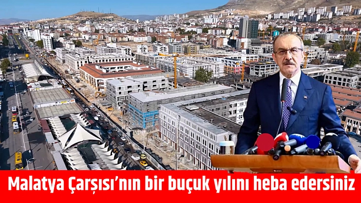 Malatya Çarşısı’nın bir buçuk yılını heba edersiniz