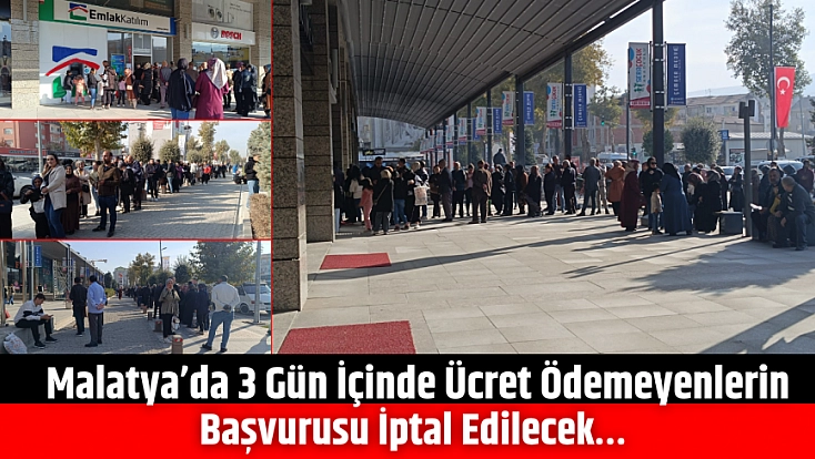 Malatya’da 3 Gün İçinde Ücret Ödemeyenlerin Başvurusu İptal Edilecek…