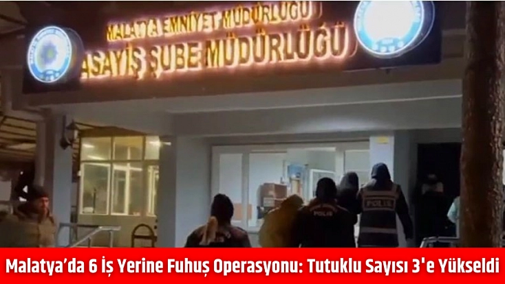 Malatya’da 6 iş yerine fuhuş operasyonu: Tutuklu sayısı 3'e yükseldi