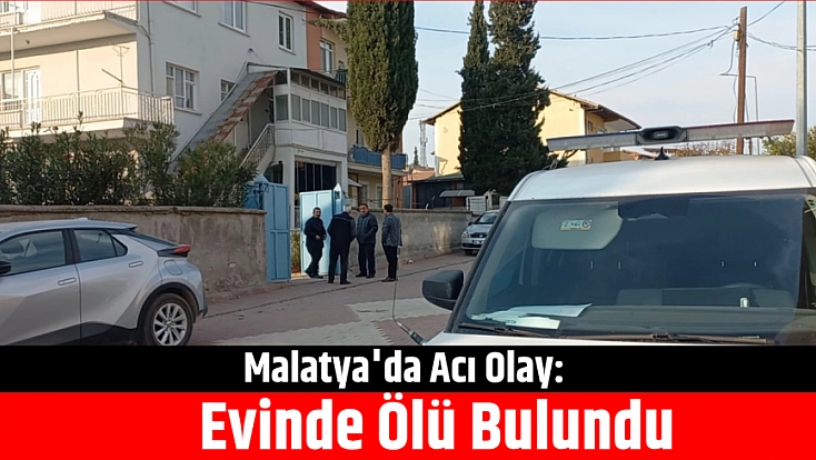 Malatya'da Acı Olay: Evinde Ölü Bulundu