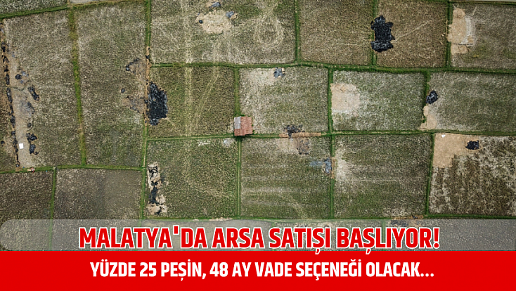 Malatya'da arsa satışı başlıyor! Yüzde 25 peşin, 48 ay vade seçeneği olacak…