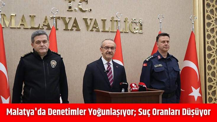 Malatya'da denetimler yoğunlaşıyor; Suç oranları düşüyor