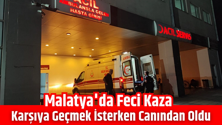 Malatya'da feci kaza: Karşıya geçmek isterken canından oldu