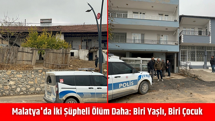 Malatya'da iki şüpheli ölüm daha: Biri yaşlı, biri çocuk...