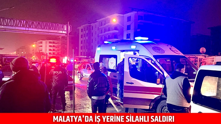Malatya'da iş yerine silahlı saldırı