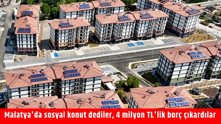Malatya’da sosyal konut dediler, 4 milyon TL’lik borç çıkardılar