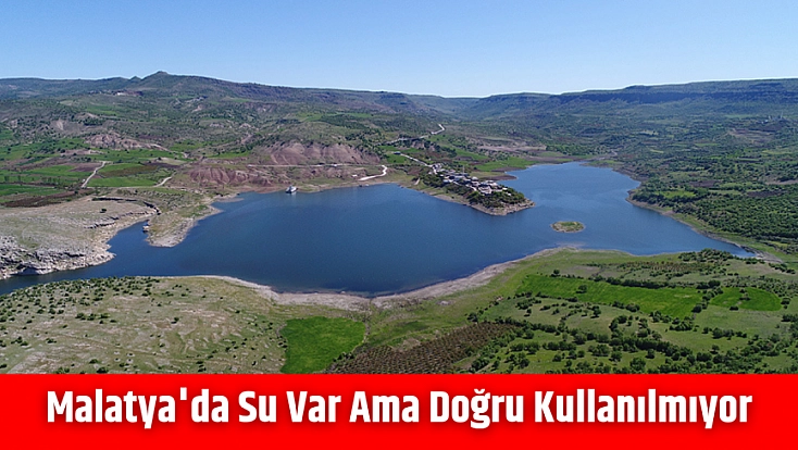Malatya'da su var ama doğru kullanılmıyor!
