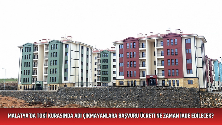 Malatya’da TOKİ kurasında adı çıkmayanlara başvuru ücreti ne zaman iade edilecek?