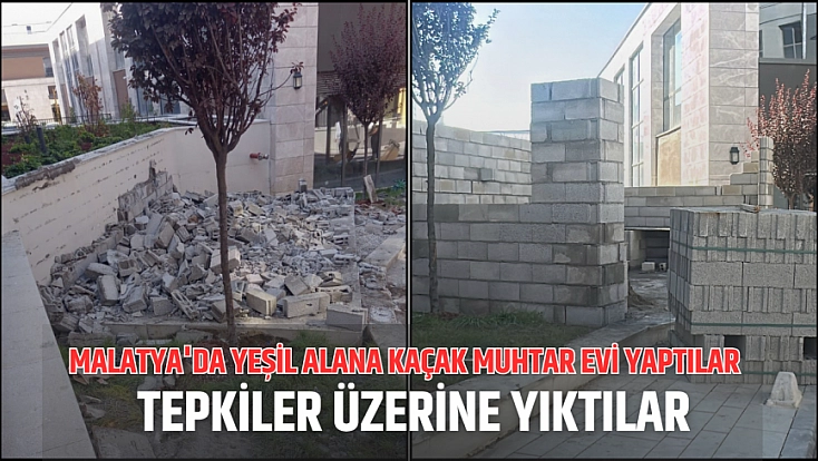 Malatya’da yeşil alana kaçak muhtar evi yaptılar, tepkiler üzerine yıktılar