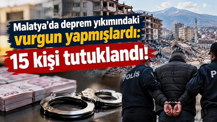 Malatya’daki Enkazlardan Vurgun Yapmışlardı: 3'ü Memur 14 Kişi Tutuklandı!