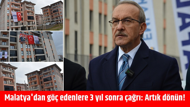 Malatya’dan göç edenlere 3 yıl sonra çağrı: Artık dönün!