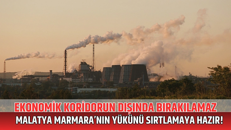 Malatya Marmara’nın yükünü sırtlamaya aday! Ekonomik koridorun dışında bırakılamaz!