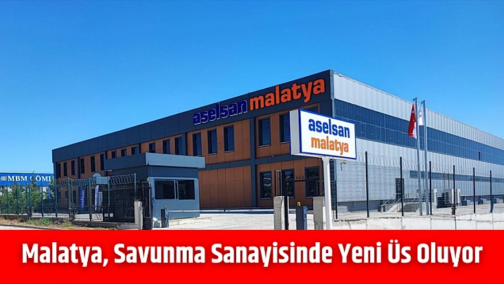 Malatya, savunma sanayisinde yeni üs oluyor