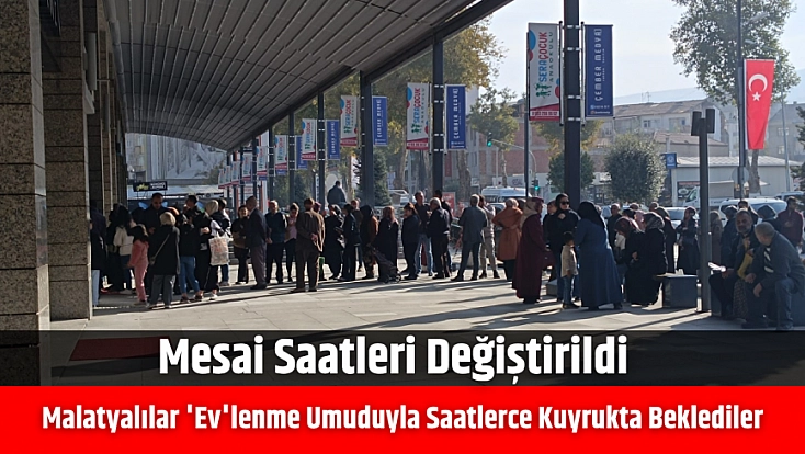 Malatyalılar 'Ev'lenme umuduyla saatlerce kuyrukta beklediler: Mesai saatleri değiştirildi
