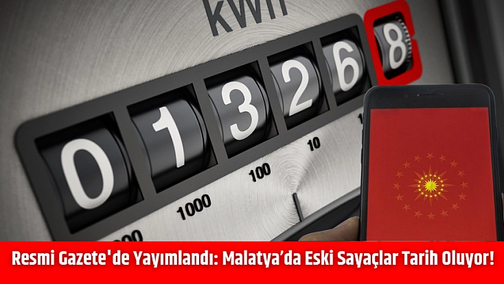 Resmi Gazete'de Yayımlandı: Malatya’da Eski Sayaçlar Tarih Oluyor!