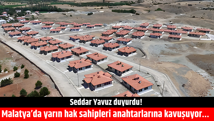 Seddar Yavuz duyurdu! Malatya’da yarın hak sahipleri anahtarlarına kavuşuyor…