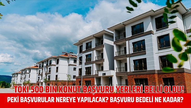 TOKİ 500 bin konut başvuru yerleri belli oldu! Peki başvurular nereye yapılacak? Başvuru bedeli ne kadar?
