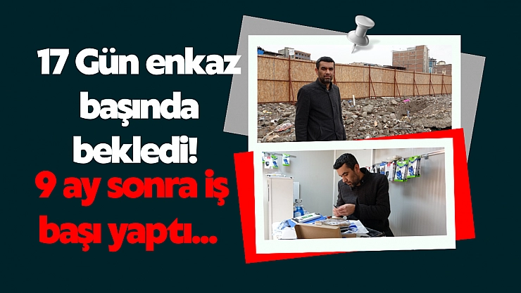17 gün enkaz başında bekledi! 9 ay sonra iş başı yaptı...