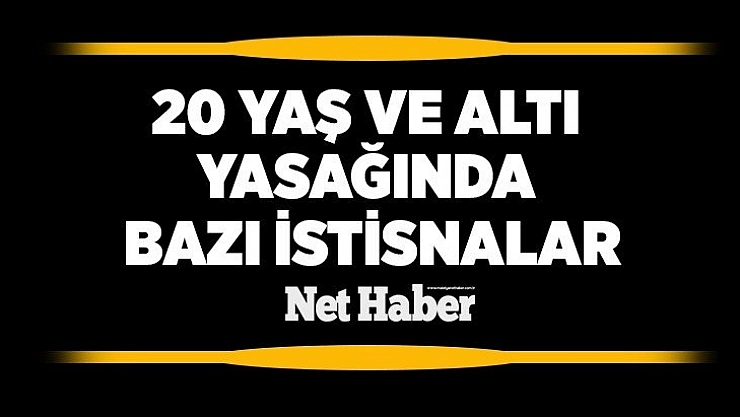 20 yaş ve altı yasağında bazı istisnalar