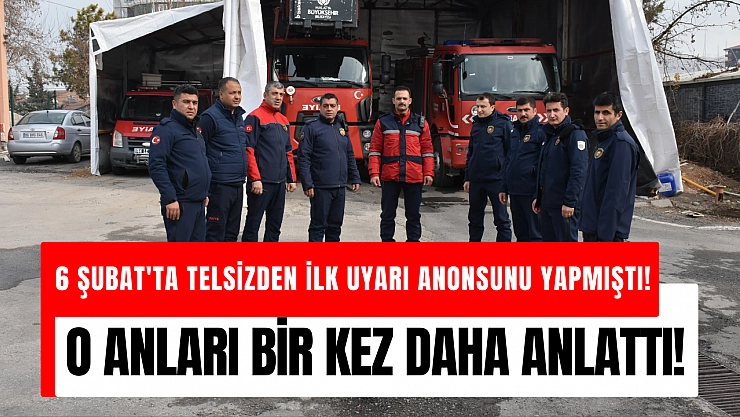 6 Şubat'ta telsizden ilk uyarı anonsunu yapmıştı! O anları bir kez daha anlattı!