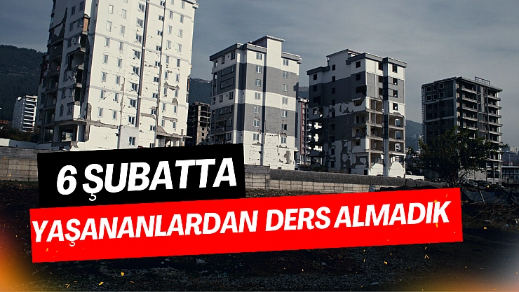 6 Şubatta yaşananlardan ders almadık