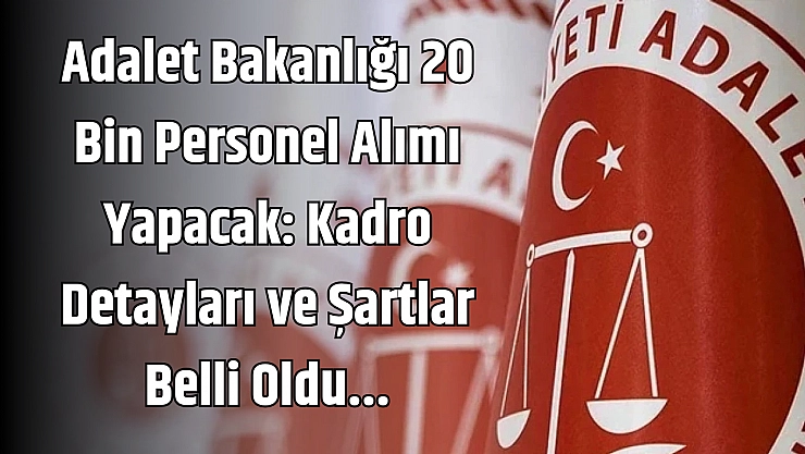 Adalet Bakanlığı 20 Bin Personel Alımı Yapacak: Kadro Detayları ve Şartlar Belli Oldu