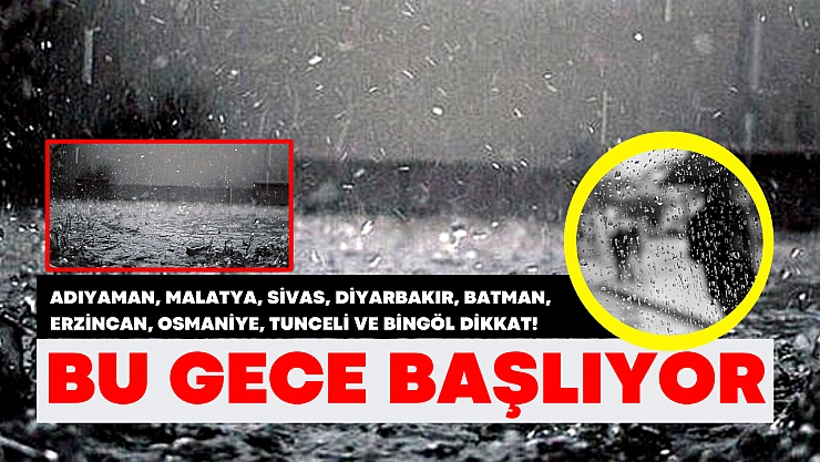 Adıyaman, Malatya, Sivas, Diyarbakır, Batman, Erzincan, Osmaniye, Tunceli ve Bingöl dikkat! Bu gece başlıyor.