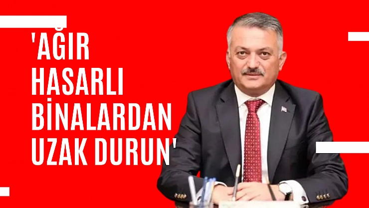 'Ağır Hasarlı Binalardan Uzak Durun'