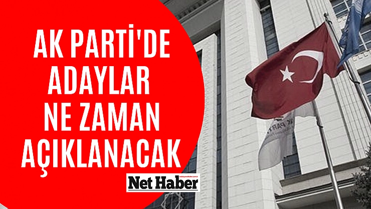 AK Parti'de adaylar ne zaman açıklanacak