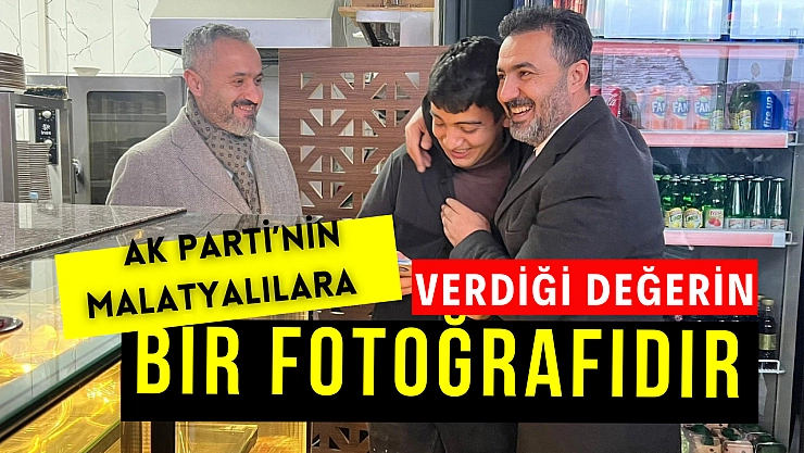 AK Parti'nin Malatyalılara verdiği değerin bir fotoğrafıdır