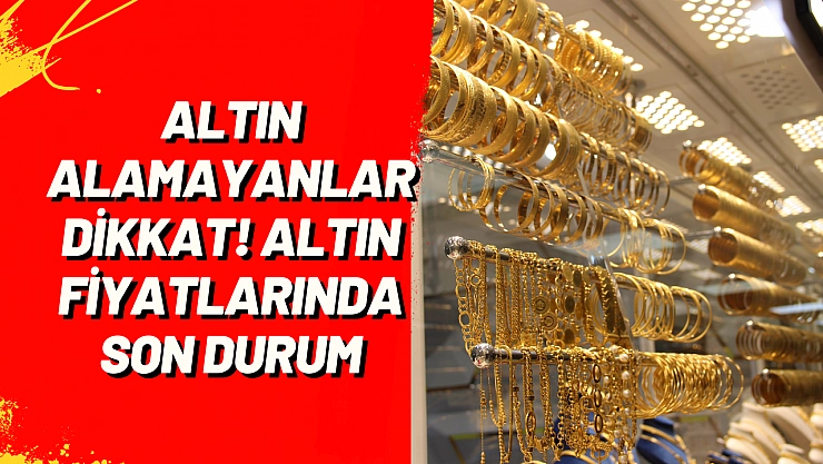 Altın alamayanlar dikkat! Altın fiyatlarında son durum