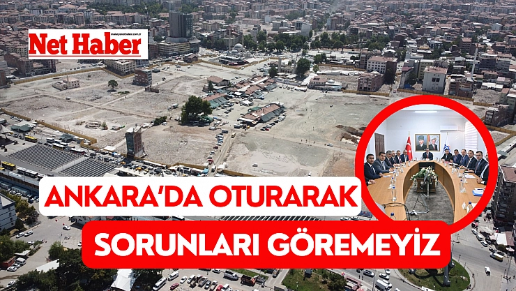 Ankara'da oturarak sorunları göremeyiz