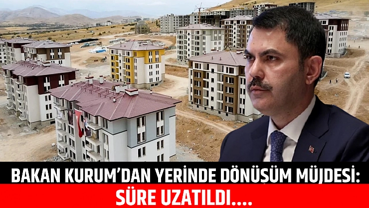 Bakan Kurum'dan yerinde dönüşüm müjdesi: Süre uzatıldı