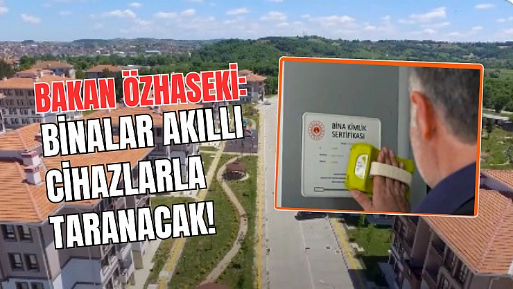 Bakan Özhaseki: Binalar akıllı cihazlarla taranacak!