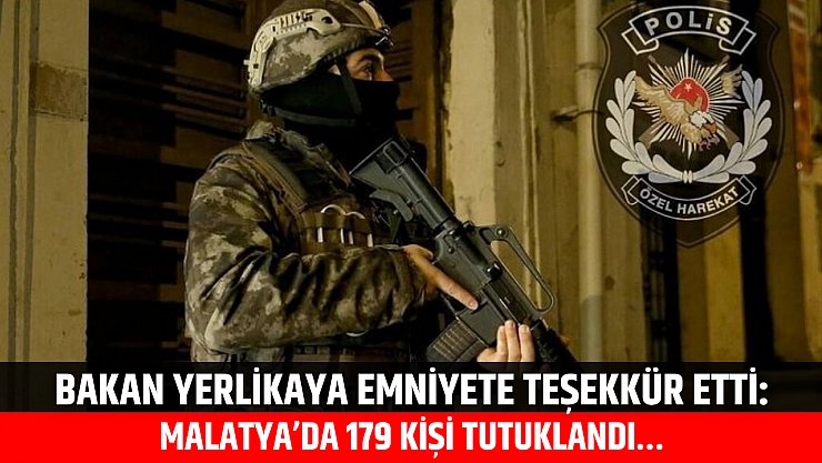 Bakan Yerlikaya Emniyete Teşekkür Etti: Malatya'da 179 Kişi Tutuklandı…