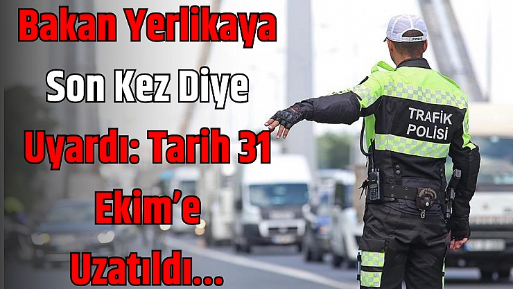 Bakan Yerlikaya Son Kez Diye Uyardı: Tarih 31 Ekim'e Uzatıldı…