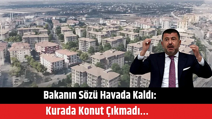 Bakanın sözü havada kaldı: Kurada konut çıkmadı…