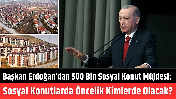 Başkan Erdoğan'dan 500 bin sosyal konut müjdesi: Sosyal konutlarda öncelik kimlerde olacak?