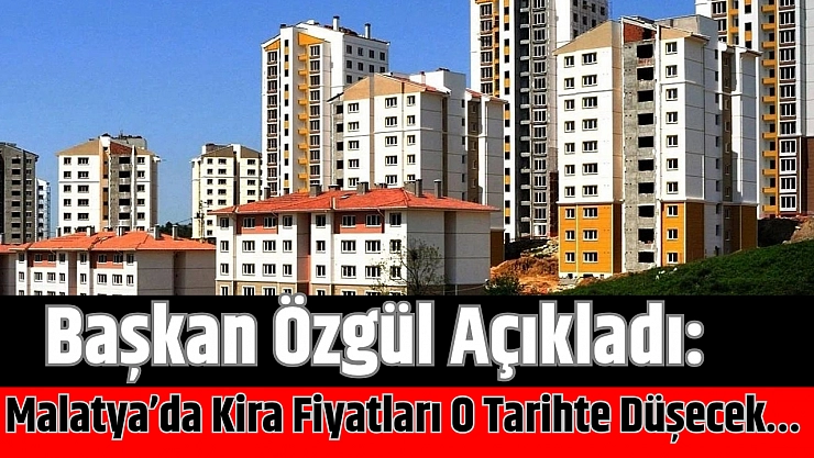 Başkan Özgül Açıkladı: Malatya'da Kira Fiyatları O Tarihte Düşecek…