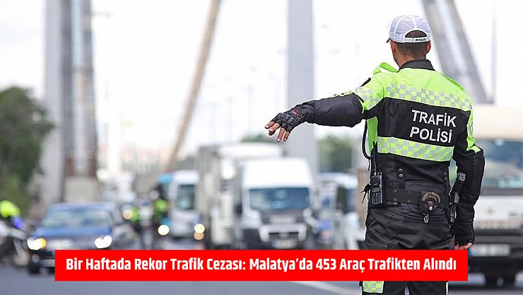 Bir Haftada Rekor Trafik Cezası: Malatya'da 453 Araç Trafikten Alındı