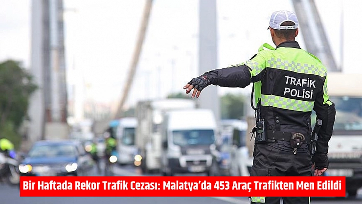 Bir Haftada Rekor Trafik Cezası: Malatya'da 453 Araç Trafikten Men Edildi