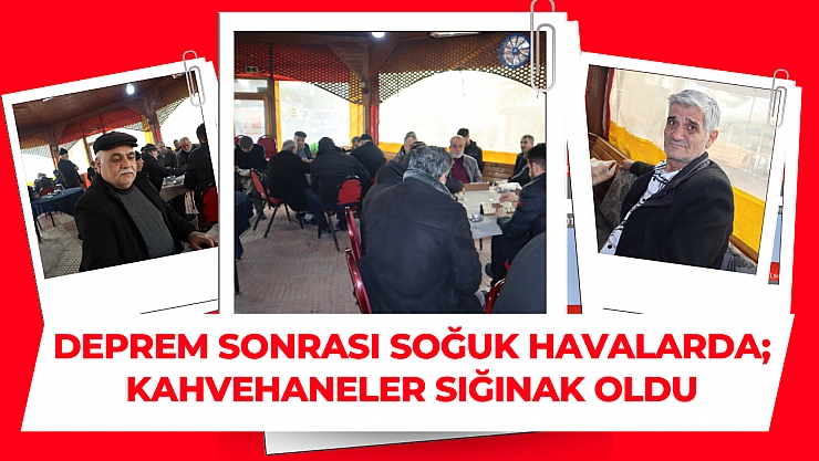 Deprem sonrası soğuk havalarda Kahvehaneler sığınak oldu