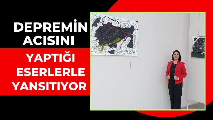 Depremin acısını yaptığı eserlerle yansıtıyor