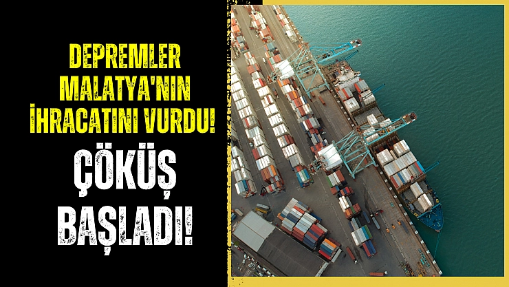 Depremler Malatya'nın ihracatını vurdu! Çöküş başladı!