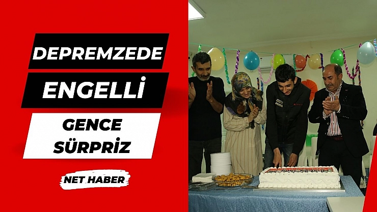 Depremzede engelli gence sürpriz