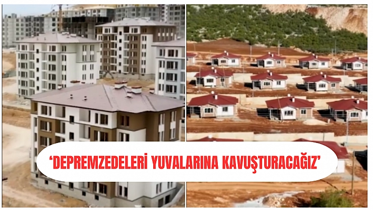 'Depremzedeleri yuvalarına kavuşturacağız'