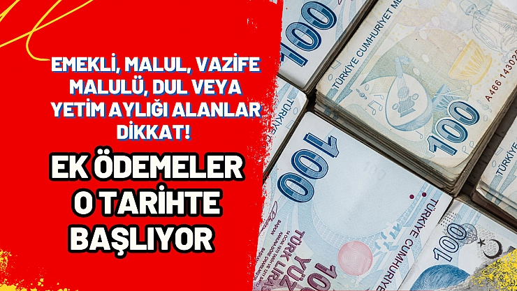 Emekli, Malul, Vazife Malulü, Dul veya Yetim Aylığı alanlar dikkat! Ek ödemeler o tarihte başlıyor
