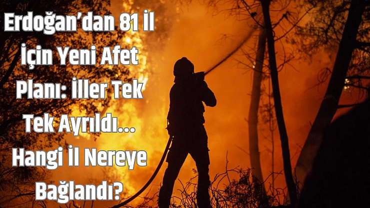 Erdoğan'dan 81 İl İçin Yeni Afet Planı: İller Tek Tek Ayrıldı... Hangi İl Nereye Bağlandı?