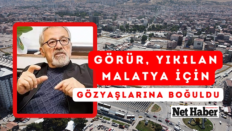 Görür, yıkılan Malatya için gözyaşlarına boğuldu