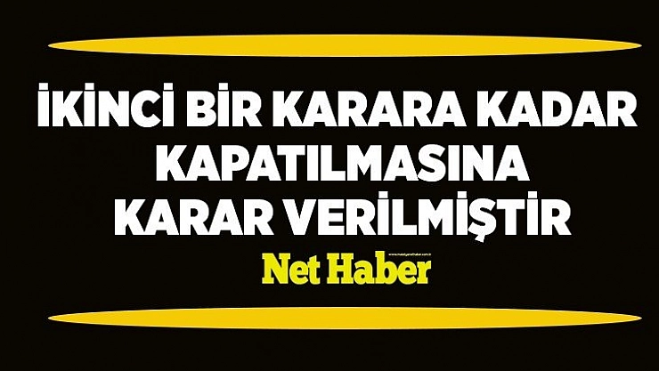 İkinci bir karara kadar kapatılmasına